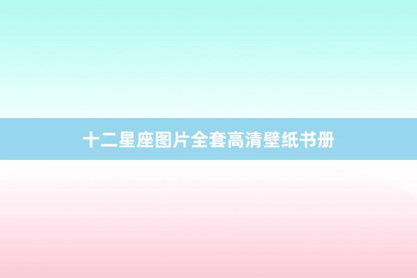 十二星座图片全套高清壁纸书册