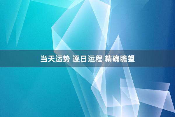 当天运势 逐日运程 精确瞻望