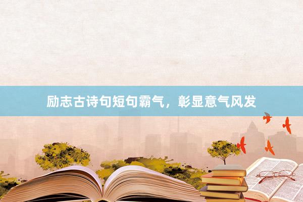 励志古诗句短句霸气，彰显意气风发