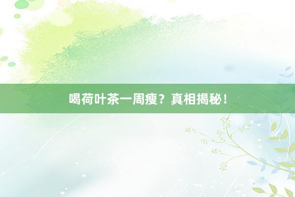 喝荷叶茶一周瘦？真相揭秘！